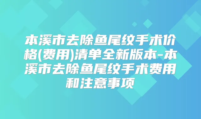 title="本溪市去除鱼尾纹手术价格(费用)清单全新版本-本溪市去除鱼尾纹手术费用和注意事项"