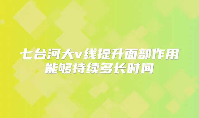 七台河大v线提升面部作用能够持续多长时间