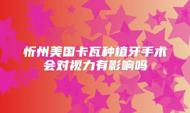 忻州美国卡瓦种植牙手术会对视力有影响吗