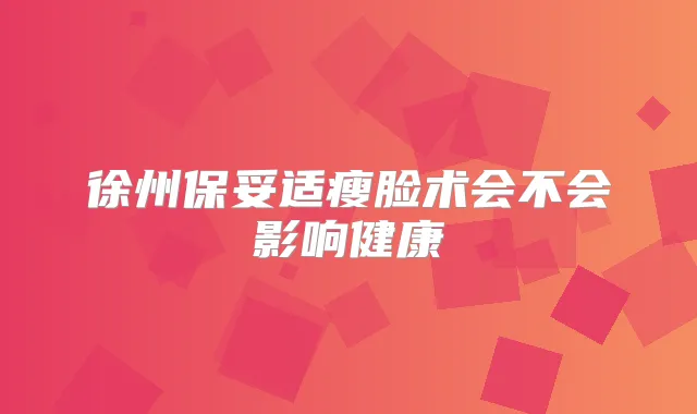 徐州瘦脸术会不会影响健康
