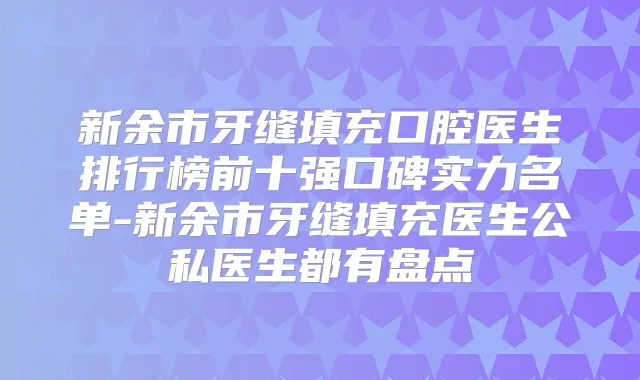 新余市牙缝填充口腔医生排行榜前十强口碑实力名单-新余市牙缝填充医生公私医生都有盘点
