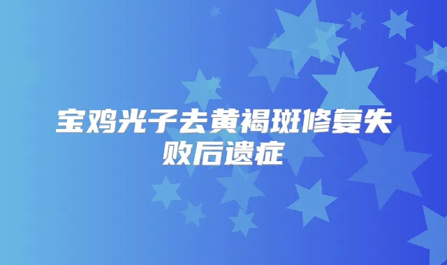 宝鸡光子去黄褐斑修复失败后遗症