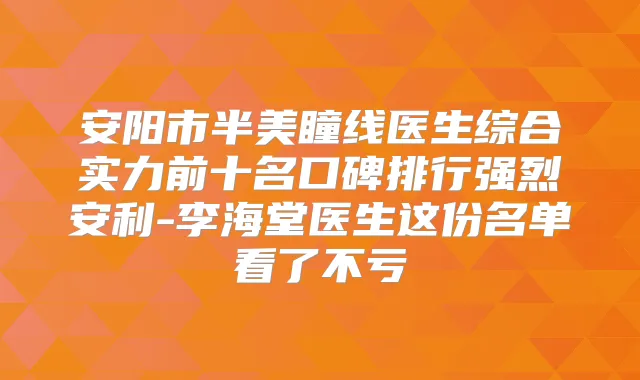 安阳市半美瞳线医生综合实力前十名口碑排行强烈安利-李海堂医生这份名单看了不亏