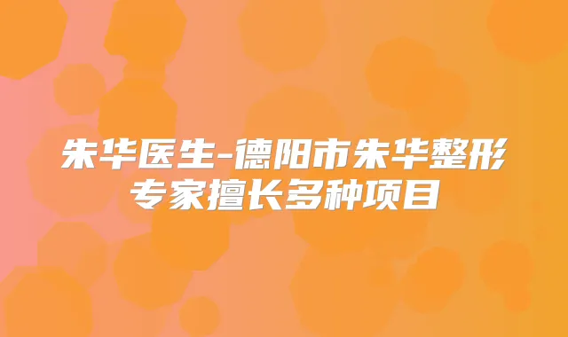 朱华医生-德阳市朱华整形专家擅长多种项目