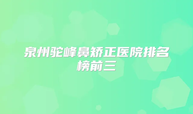 泉州驼峰鼻矫正医院排名榜前三