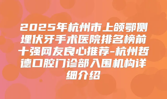 2025年杭州市上颌鄂侧埋伏牙手术医院排名榜前十强网友良心推荐-杭州哲德口腔门诊部入围机构详细介绍