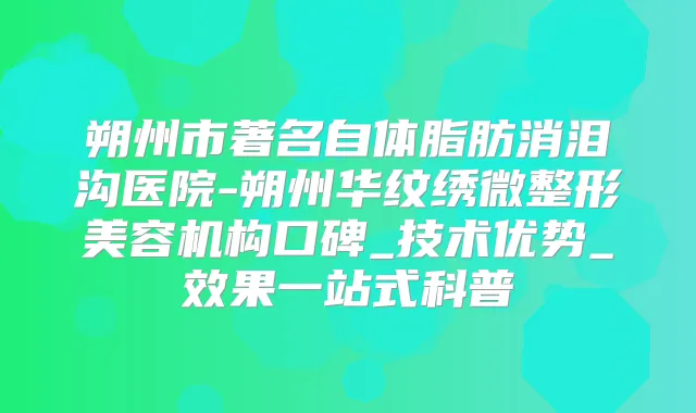 朔州市著名自体脂肪消泪沟医院-朔州华纹绣微整形美容机构口碑_技术优势_效果一站式科普
