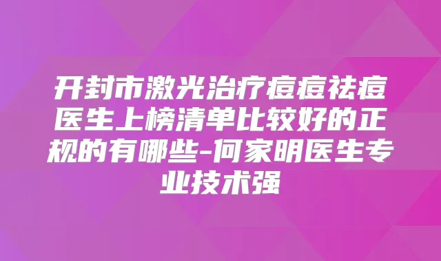 开封市激光痘痘祛痘医生上榜清单比较好的正规的有哪些-何家明医生专业技术强