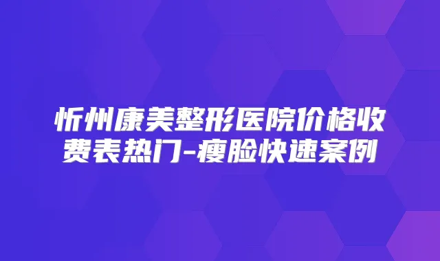 忻州康美整形医院价格收费表热门-瘦脸快速案例