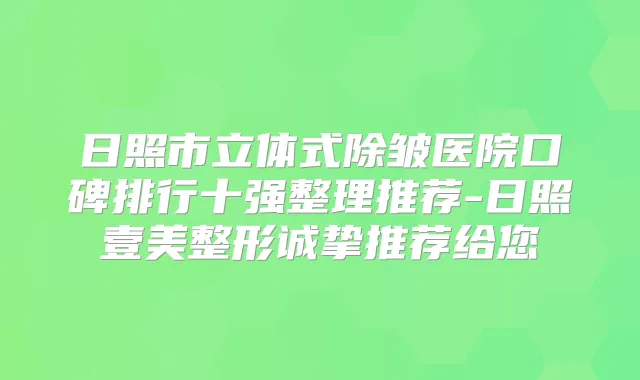 日照市立体式除皱医院口碑排行十强整理推荐-日照壹美整形诚挚推荐给您