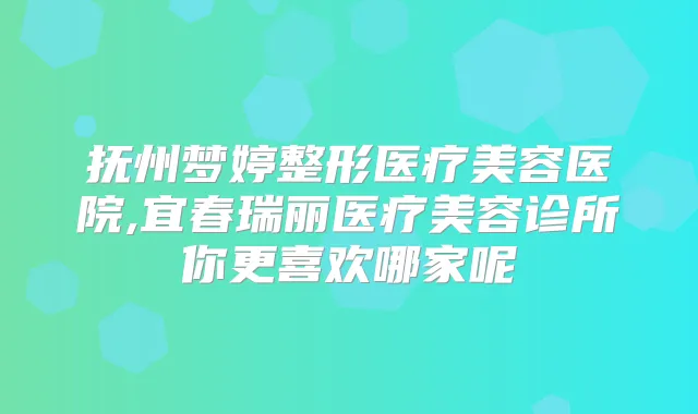 抚州梦婷整形医疗美容医院,宜春瑞丽医疗美容诊所你更喜欢哪家呢