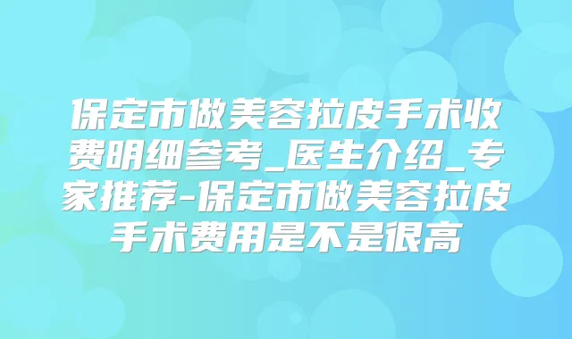 保定市做美容拉皮手术收费明细参考_医生介绍_专家推荐-保定市做美容拉皮手术费用是不是很高