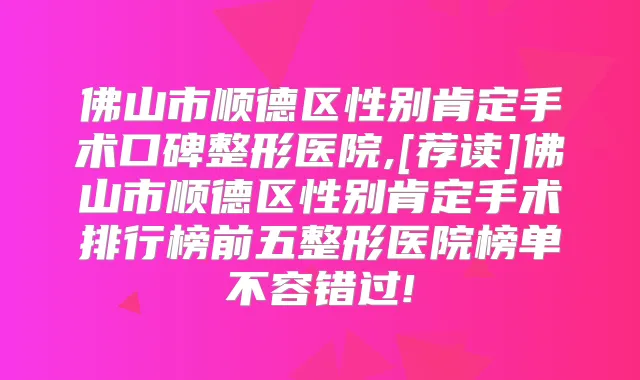佛山市顺德区性别肯定手术口碑整形医院,[荐读]佛山市顺德区性别肯定手术排行榜前五整形医院榜单不容错过!