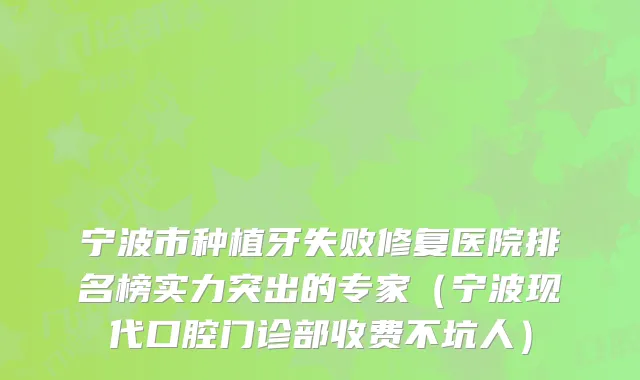 宁波市种植牙失败修复医院排名榜实力突出的专家（宁波现代口腔门诊部收费不坑人）
