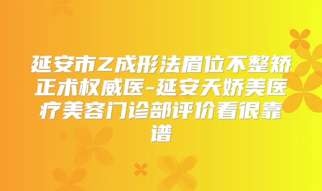 延安市Z成形法眉位不整矫正术医-延安天娇美医疗美容门诊部评价看很靠谱