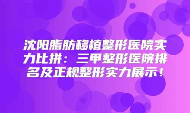 沈阳脂肪移植整形医院实力比拼:三甲整形医院排名及正规整形实力展示!
