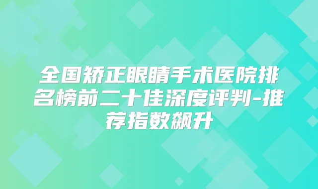 全国矫正眼睛手术医院排名榜前二十佳深度评判-推荐指数飙升