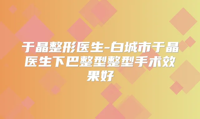 于晶整形医生-白城市于晶医生下巴整型整型手术效果好
