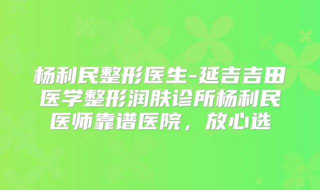 杨利民整形医生-延吉吉田医学整形润肤诊所杨利民医师靠谱医院,放心选