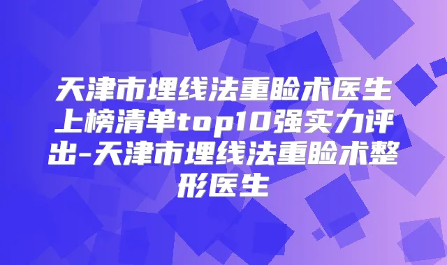 天津市埋线法重睑术医生上榜清单top10强实力评出-天津市埋线法重睑术整形医生