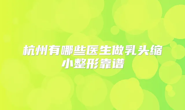 杭州有哪些医生做乳头缩小整形靠谱
