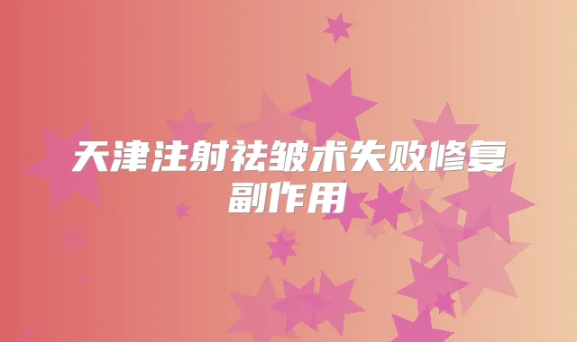 天津注射祛皱术失败修复副作用