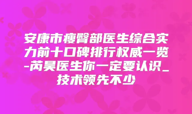 安康市瘦臀部医生综合实力前十口碑排行一览-芮昊医生你一定要认识_技术领先不少
