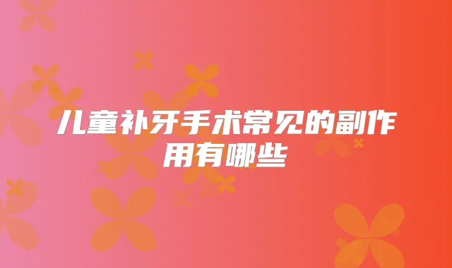 儿童补牙手术常见的副作用有哪些