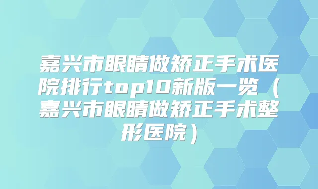 嘉兴市眼睛做矫正手术医院排行top10新版一览(嘉兴市眼睛做矫正手术整形医院)