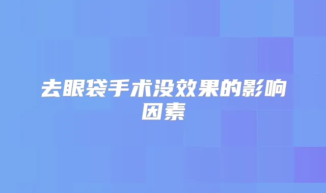去眼袋手术没效果的影响因素
