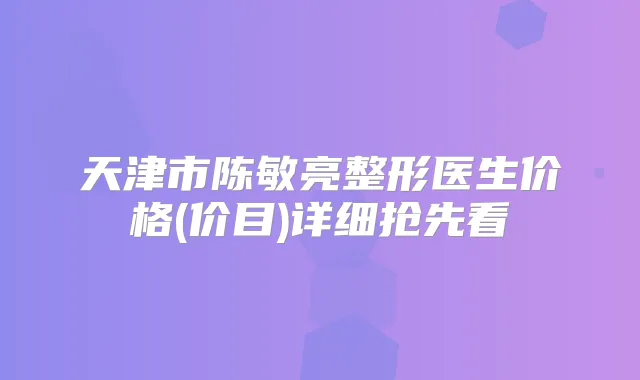 天津市陈敏亮整形医生价格(价目)详细抢先看