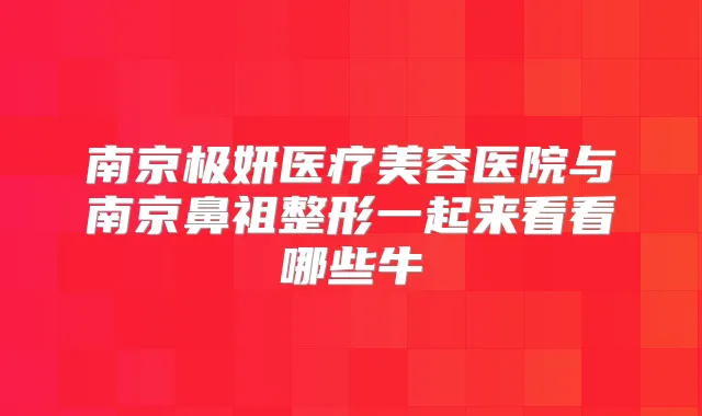 南京极妍医疗美容医院与南京鼻祖整形一起来看看哪些牛
