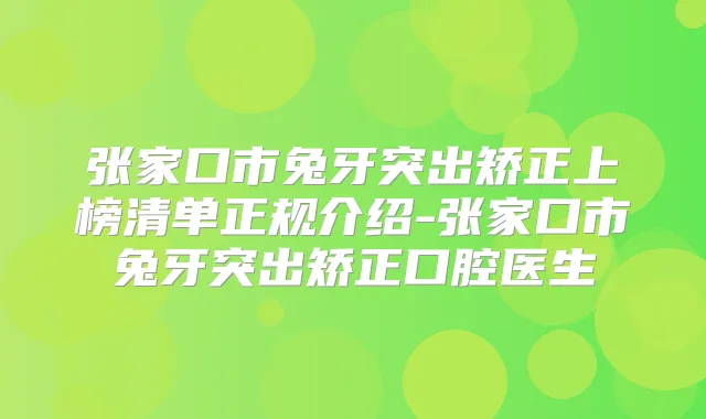 张家口市兔牙突出矫正上榜清单正规介绍-张家口市兔牙突出矫正口腔医生