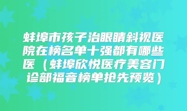 蚌埠市孩子治眼睛斜视医院在榜名单十强都有哪些医（蚌埠欣悦医疗美容门诊部福音榜单抢先预览）