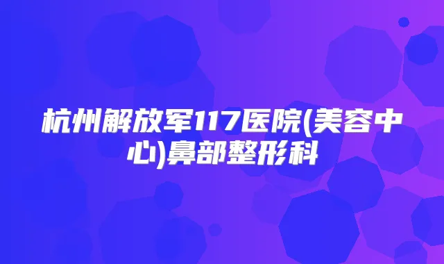 杭州解放军117医院(美容中心)鼻部整形科