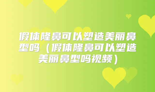 假体隆鼻可以塑造美丽鼻型吗（假体隆鼻可以塑造美丽鼻型吗视频）