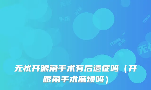 无忧开眼角手术有后遗症吗(开眼角手术麻烦吗)