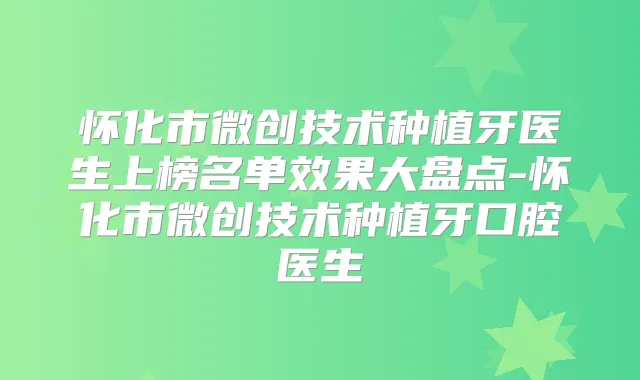 怀化市微创技术种植牙医生上榜名单效果大盘点-怀化市微创技术种植牙口腔医生