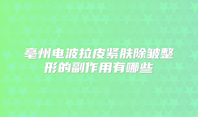 亳州电波拉皮紧肤除皱整形的副作用有哪些