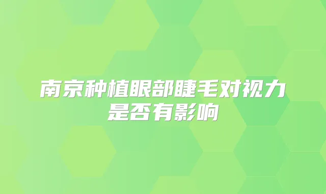 南京种植眼部睫毛对视力是否有影响