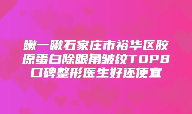 瞅一瞅石家庄市裕华区胶原蛋白除眼角皱纹TOP8口碑整形医生好还便宜