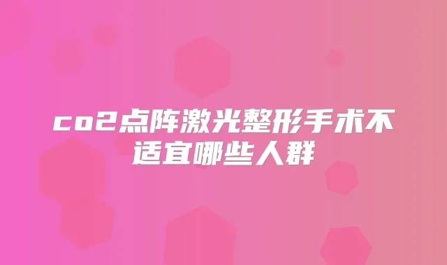 co2点阵激光整形手术不适宜哪些人群