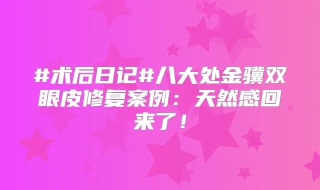 #术后日记#八大处金骥双眼皮修复案例:天然感回来了!