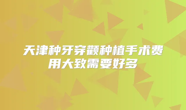 天津种牙穿颧种植手术费用大致需要好多