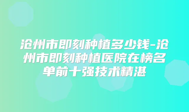 沧州市种植多少钱-沧州市种植医院在榜名单前十强技术精湛