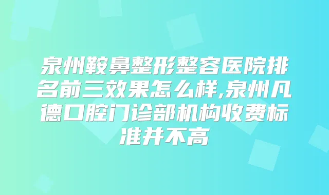 泉州鞍鼻整形整容医院排名前三效果怎么样,泉州凡德口腔门诊部机构收费标准并不高