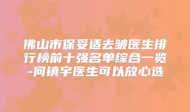 佛山市去皱医生排行榜前十强名单综合一览-何镇宇医生可以放心选