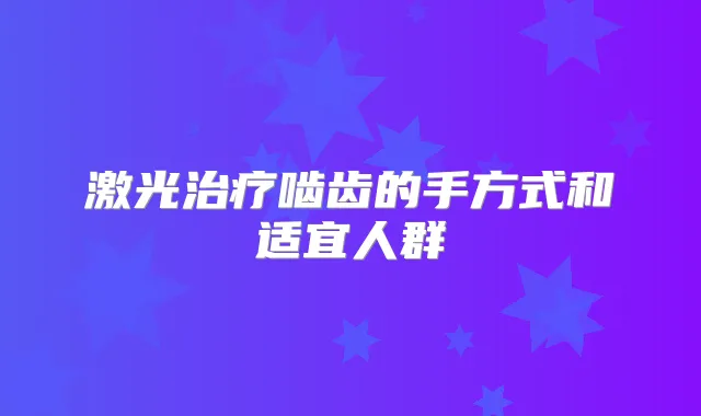 激光啮齿的手方式和适宜人群