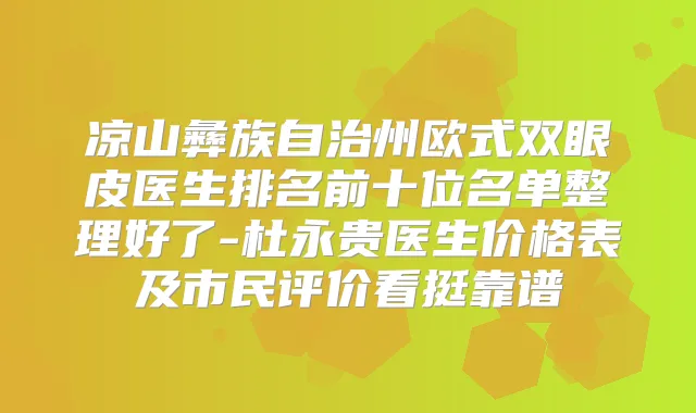 凉山彝族自治州欧式双眼皮医生排名前十位名单整理好了-杜永贵医生价格表及市民评价看挺靠谱