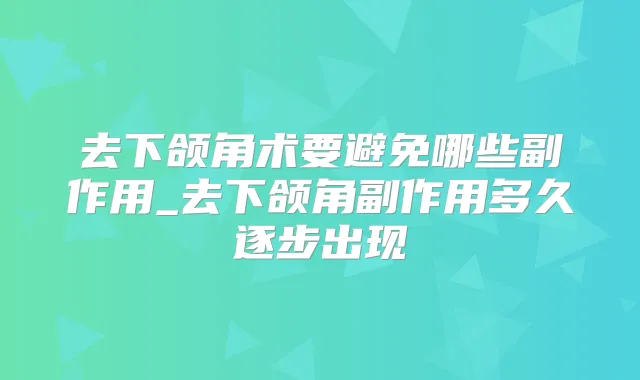 去下颌角术要避免哪些副作用_去下颌角副作用多久逐步出现